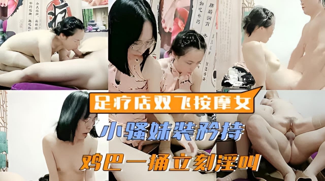 【女子养生按摩】重金勾搭足疗店两个嫩妹玩双飞，半推半就装矜持，大鸡巴一插立刻浪叫不断