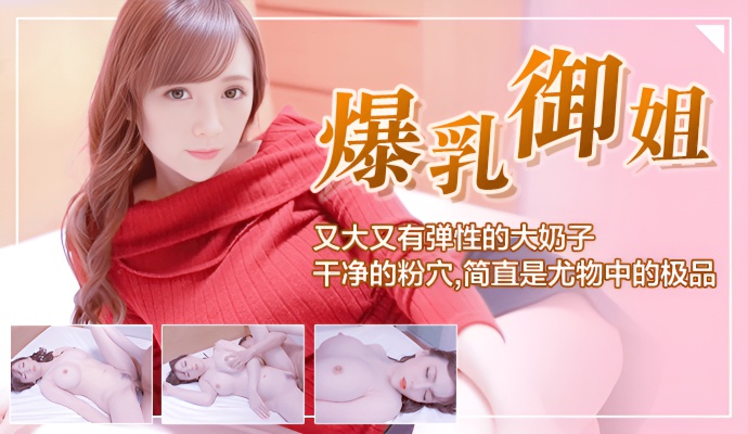 [爆乳御姐]又大又有弹性的大奶子,无套内射干净的粉穴,简直是尤物中的极品
