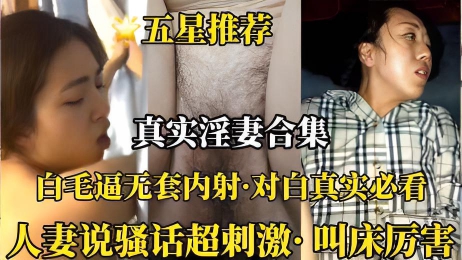 （真实淫妻合集）白毛逼无套内射对白超真实